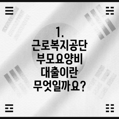 1. 근로복지공단 부모요양비 대출이란 무엇일까요?