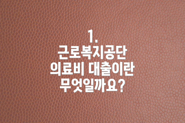 1. 근로복지공단 의료비 대출이란 무엇일까요?