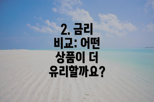 2. 금리 비교: 어떤 상품이 더 유리할까요?
