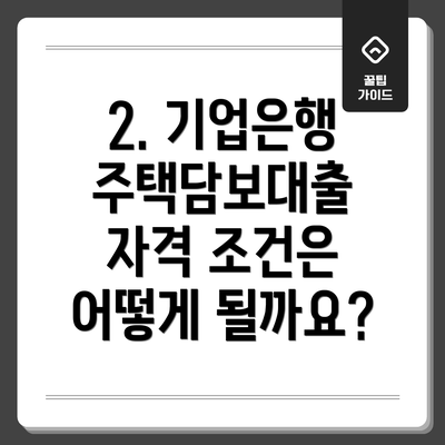 2. 기업은행 주택담보대출 자격 조건은 어떻게 될까요?