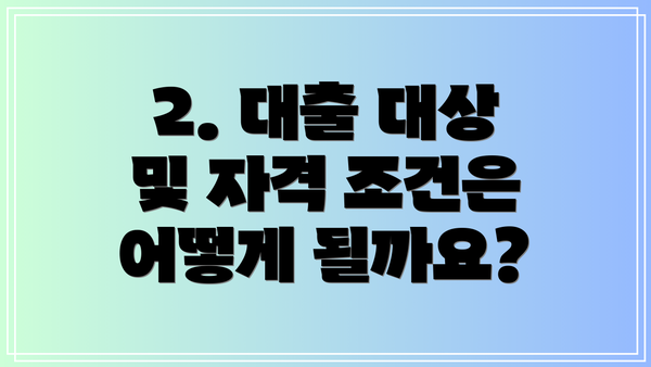 2. 대출 대상 및 자격 조건은 어떻게 될까요?
