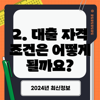 2. 대출 자격 조건은 어떻게 될까요?