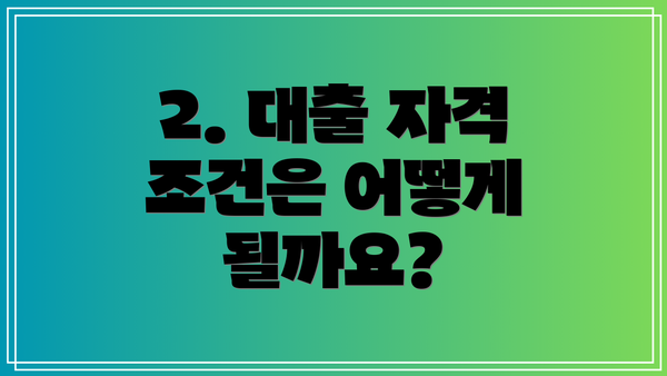 2. 대출 자격 조건은 어떻게 될까요?