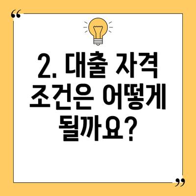2. 대출 자격 조건은 어떻게 될까요?