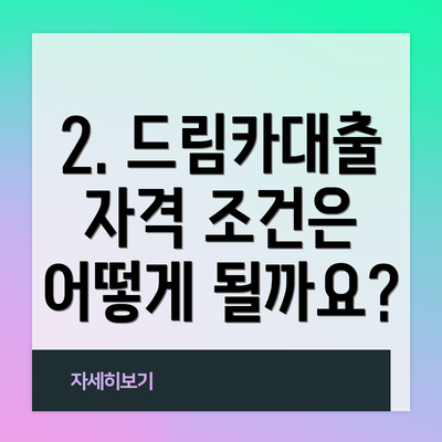 2. 드림카대출 자격 조건은 어떻게 될까요?