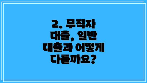 2. 무직자 대출, 일반 대출과 어떻게 다를까요?
