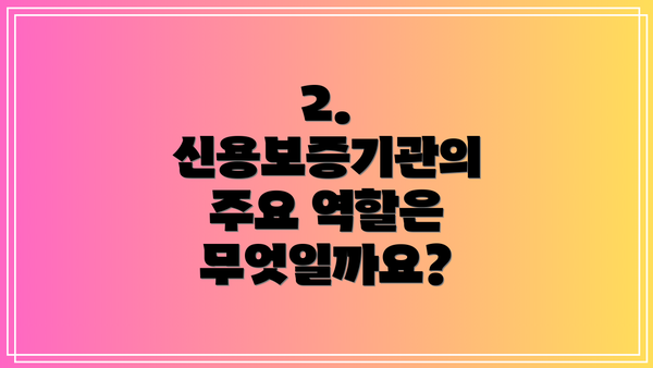 2. 신용보증기관의 주요 역할은 무엇일까요?