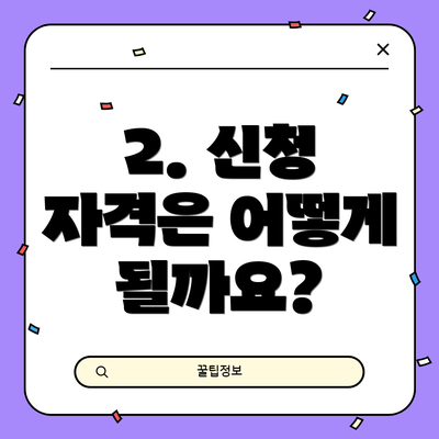 2. 신청 자격은 어떻게 될까요?