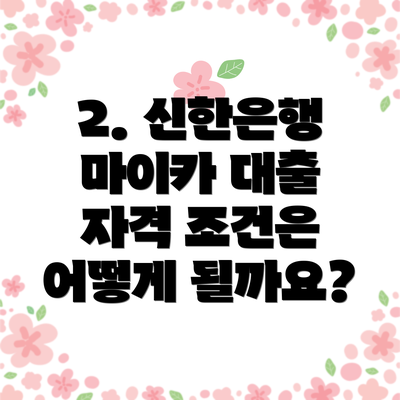 2. 신한은행 마이카 대출 자격 조건은 어떻게 될까요?