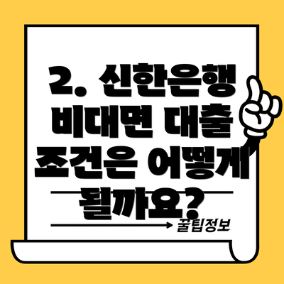 2. 신한은행 비대면 대출 조건은 어떻게 될까요?