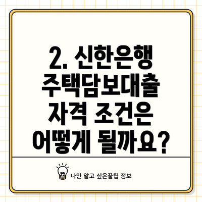 2. 신한은행 주택담보대출 자격 조건은 어떻게 될까요?