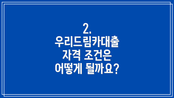 2. 우리드림카대출 자격 조건은 어떻게 될까요?