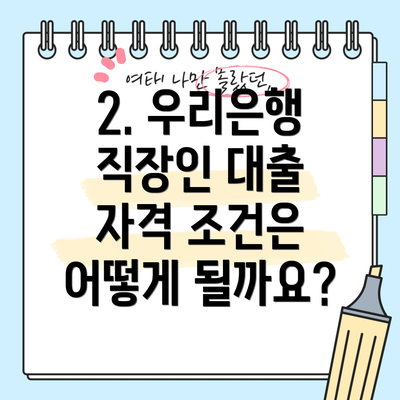 2. 우리은행 직장인 대출 자격 조건은 어떻게 될까요?