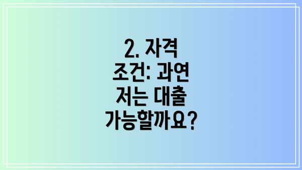 2. 자격 조건: 과연 저는 대출 가능할까요?