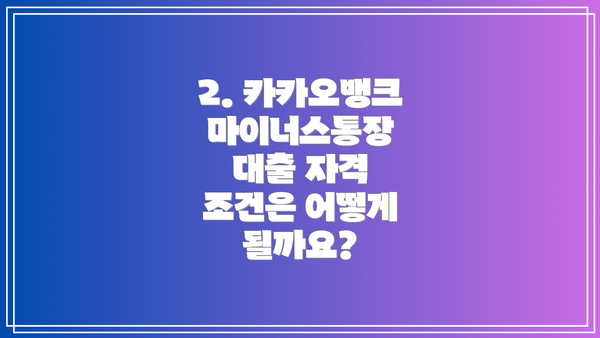 2. 카카오뱅크 마이너스통장 대출 자격 조건은 어떻게 될까요?