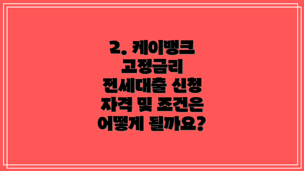 2. 케이뱅크 고정금리 전세대출 신청 자격 및 조건은 어떻게 될까요?