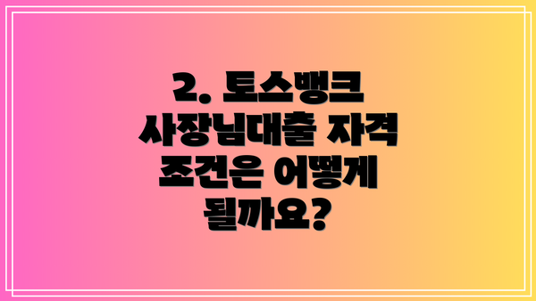 2. 토스뱅크 사장님대출 자격 조건은 어떻게 될까요?