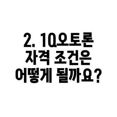 2. 1Q오토론 자격 조건은 어떻게 될까요?