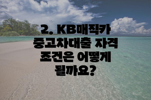 2. KB매직카 중고차대출 자격 조건은 어떻게 될까요?