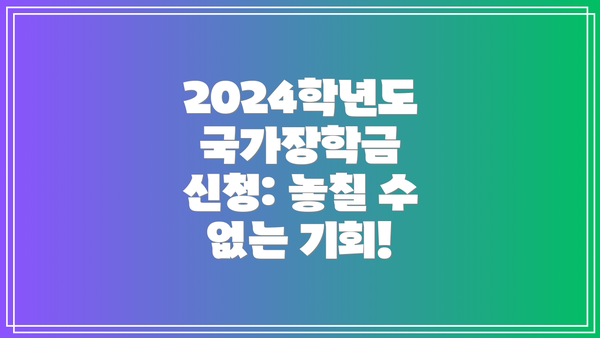 2024학년도 국가장학금 신청: 놓칠 수 없는 기회!