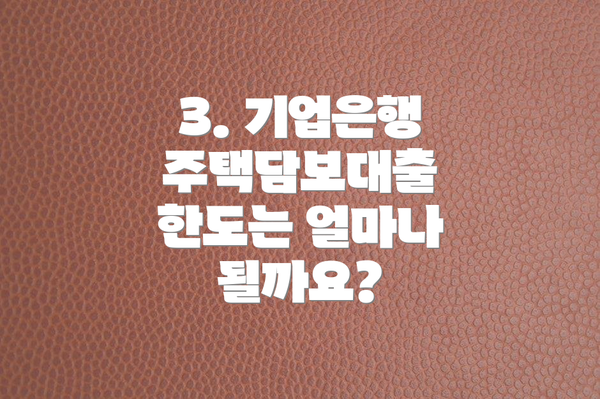3. 기업은행 주택담보대출 한도는 얼마나 될까요?