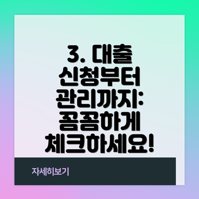 3. 대출 신청부터 관리까지: 꼼꼼하게 체크하세요!