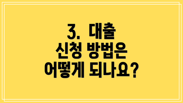 3. 대출 신청 방법은 어떻게 되나요?
