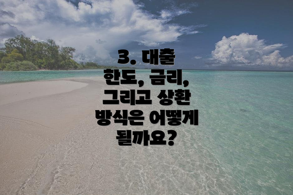3. 대출 한도, 금리, 그리고 상환 방식은 어떻게 될까요?