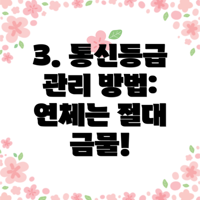 3. 통신등급 관리 방법:  연체는 절대 금물!