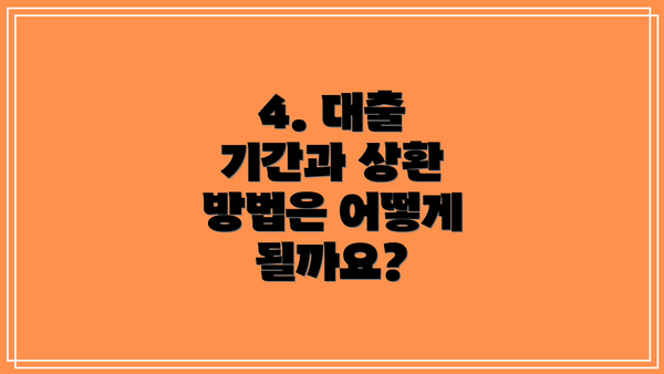 4. 대출 기간과 상환 방법은 어떻게 될까요?