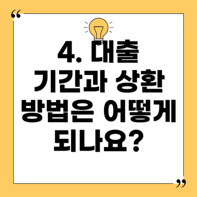4. 대출 기간과 상환 방법은 어떻게 되나요?