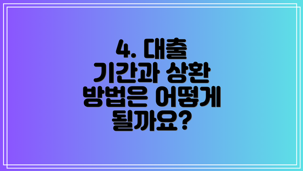 4. 대출 기간과 상환 방법은 어떻게 될까요?