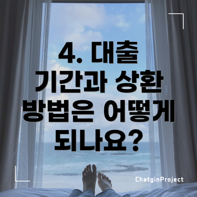 4. 대출 기간과 상환 방법은 어떻게 되나요?