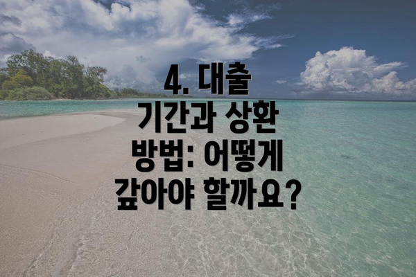 4. 대출 기간과 상환 방법: 어떻게 갚아야 할까요?