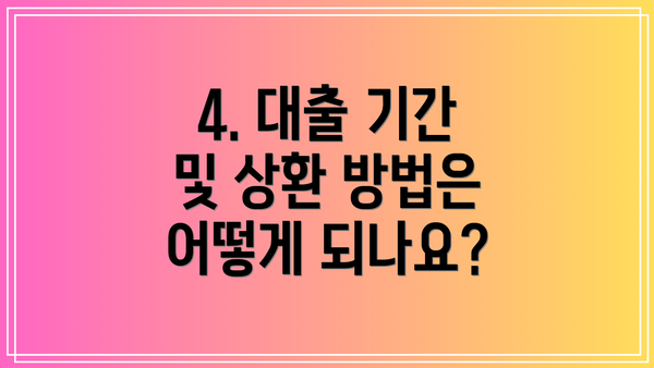 4. 대출 기간 및 상환 방법은 어떻게 되나요?