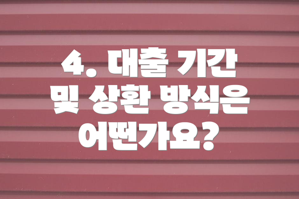 4. 대출 기간 및 상환 방식은 어떤가요?