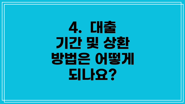 4. 대출 기간 및 상환 방법은 어떻게 되나요?