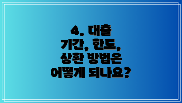 4. 대출 기간, 한도, 상환 방법은 어떻게 되나요?