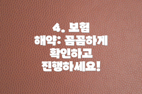 4. 보험 해약: 꼼꼼하게 확인하고 진행하세요!