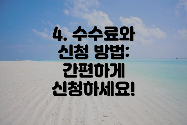 4. 수수료와 신청 방법: 간편하게 신청하세요!