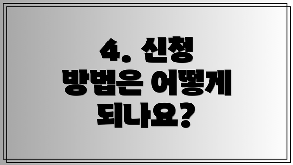 4. 신청 방법은 어떻게 되나요?