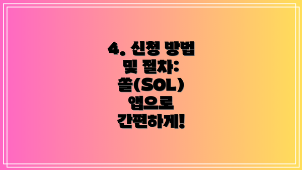 4. 신청 방법 및 절차: 쏠(SOL) 앱으로 간편하게!