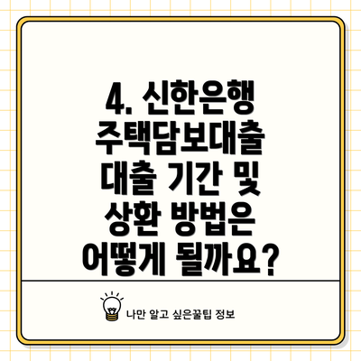 4. 신한은행 주택담보대출 대출 기간 및 상환 방법은 어떻게 될까요?