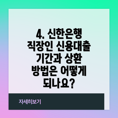 4. 신한은행 직장인 신용대출 기간과 상환 방법은 어떻게 되나요?