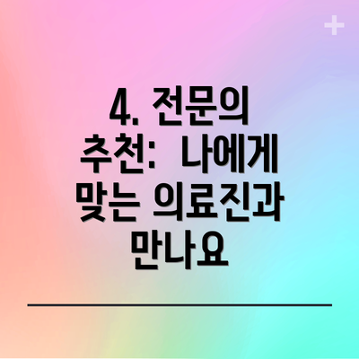 4. 전문의 추천:  나에게 맞는 의료진과 만나요