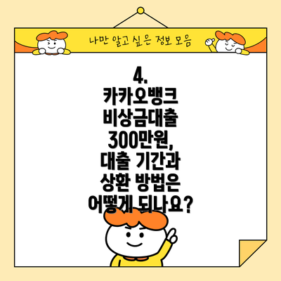 4.  카카오뱅크 비상금대출 300만원,  대출 기간과 상환 방법은 어떻게 되나요?