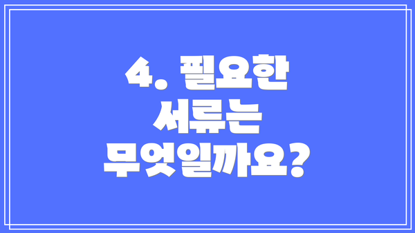 4. 필요한 서류는 무엇일까요?
