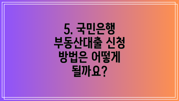 5. 국민은행 부동산대출 신청 방법은 어떻게 될까요?