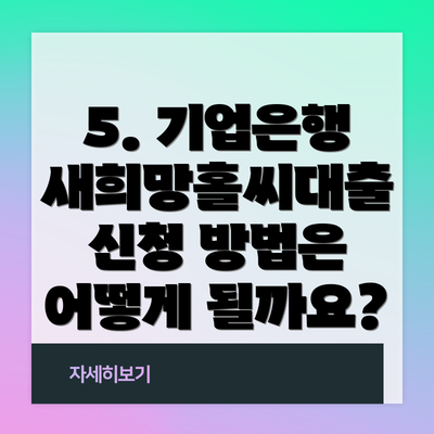 5. 기업은행 새희망홀씨대출 신청 방법은 어떻게 될까요?