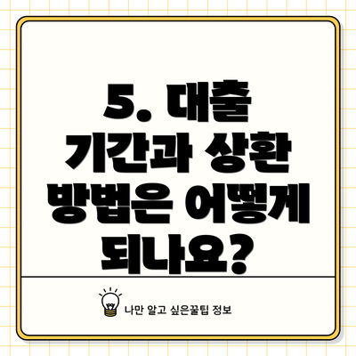 5. 대출 기간과 상환 방법은 어떻게 되나요?